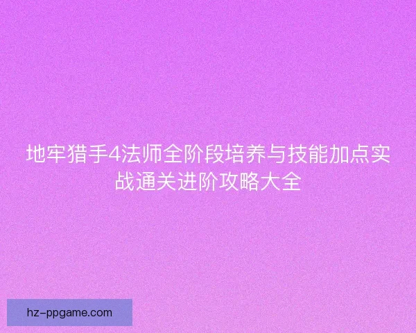 地牢猎手4法师全阶段培养与技能加点实战通关进阶攻略大全
