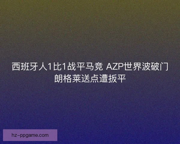 西班牙人1比1战平马竞 AZP世界波破门朗格莱送点遭扳平